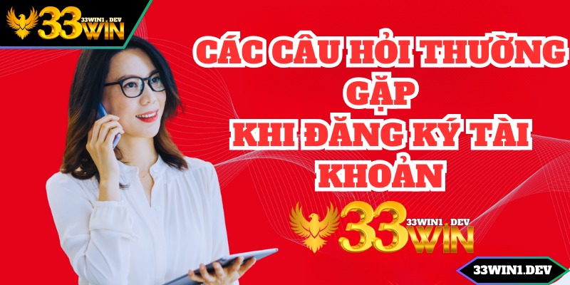 Câu hỏi thường gặp về quy trình đăng ký 33win