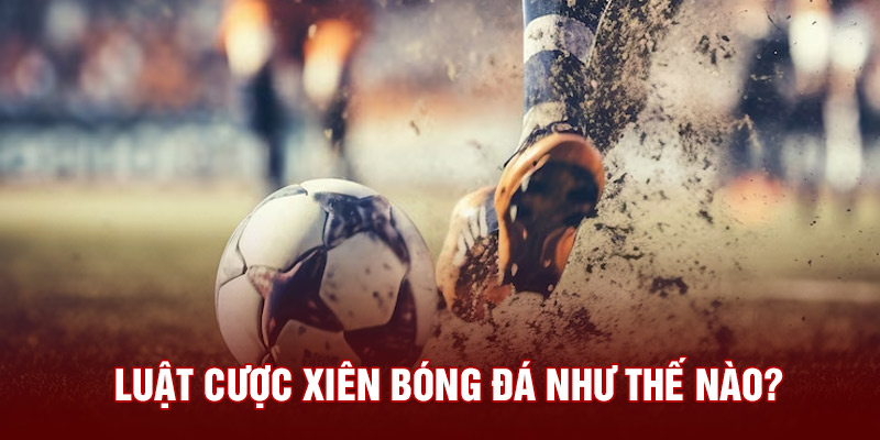 Luật cược xiên như thế nào?